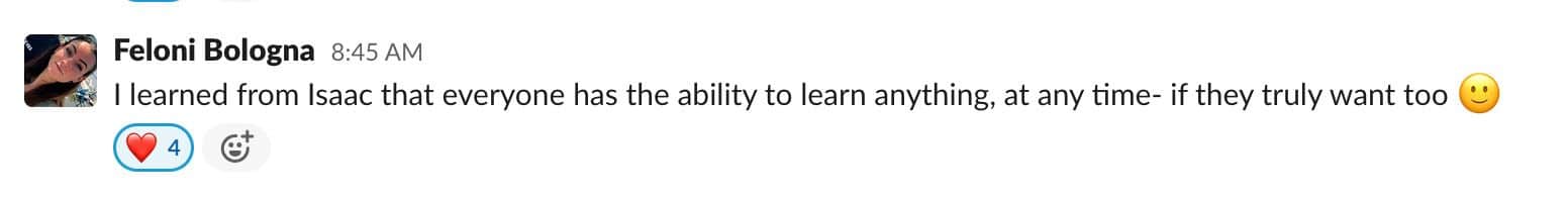 I learned from Isaac that everyone has the ability to learn anything, at any time- if they truly want too